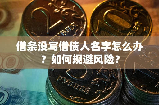 济南借条没写借债人名字怎么办？如何规避风险？