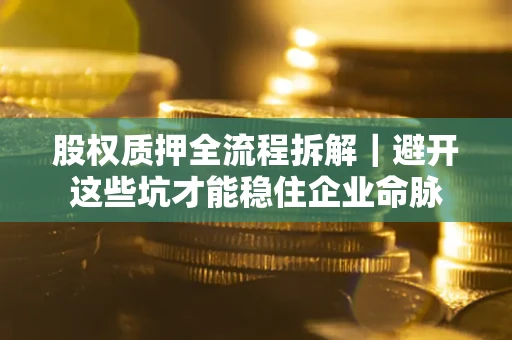 济南股权质押全流程拆解｜避开这些坑才能稳住企业命脉