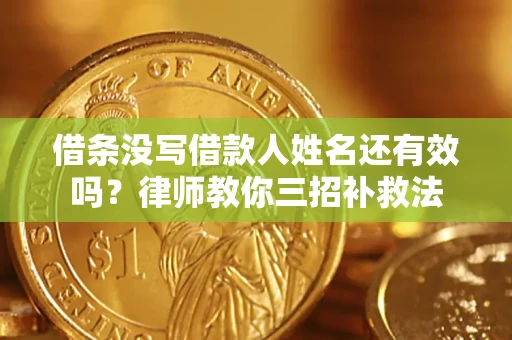 济南借条没写借款人姓名还有效吗？律师教你三招补救法