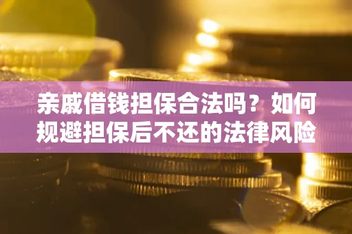 济南亲戚借钱担保合法吗？如何规避担保后不还的法律风险？
