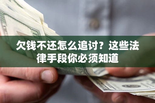 济南欠钱不还怎么追讨？这些法律手段你必须知道