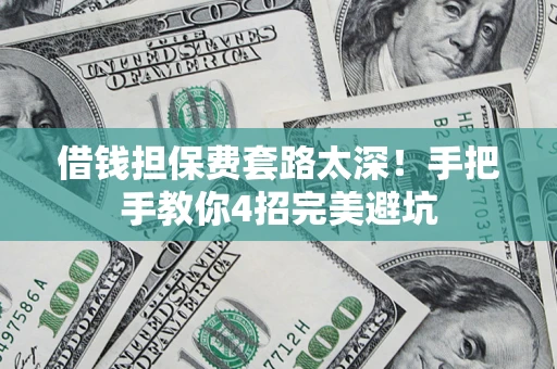 济南借钱担保费套路太深！手把手教你4招完美避坑