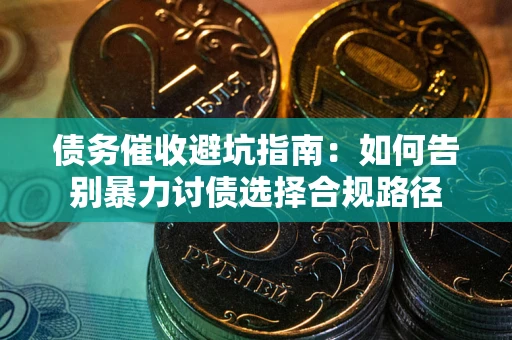 济南债务催收避坑指南：如何告别暴力讨债选择合规路径