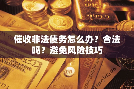 济南催收非法债务怎么办？合法吗？避免风险技巧