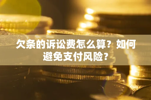 济南欠条的诉讼费怎么算？如何避免支付风险？