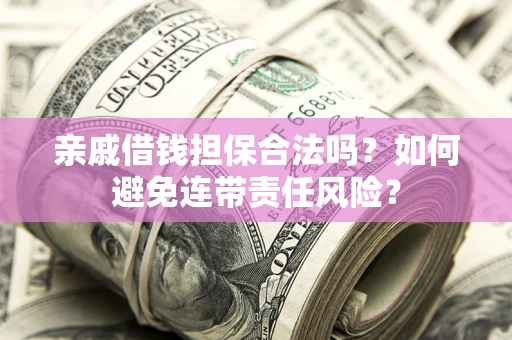 济南亲戚借钱担保合法吗？如何避免连带责任风险？