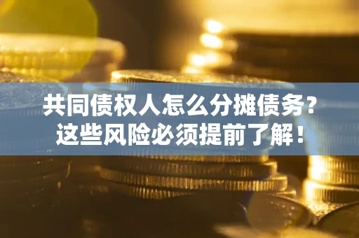 济南共同债权人怎么分摊债务？这些风险必须提前了解！
