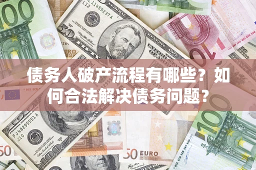 济南债务人破产流程有哪些？如何合法解决债务问题？