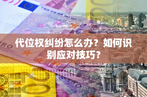 济南代位权纠纷怎么办？如何识别应对技巧？