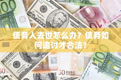 济南债务人去世怎么办？债务如何追讨才合法？