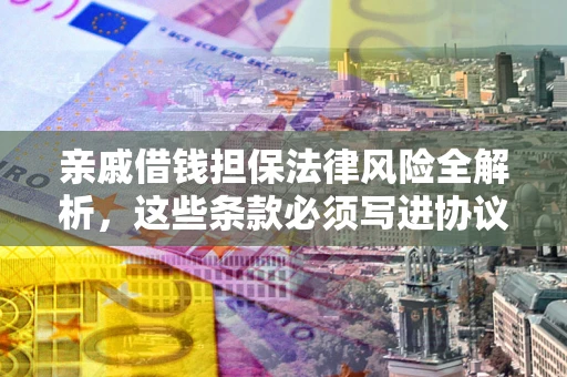 济南亲戚借钱担保法律风险全解析，这些条款必须写进协议