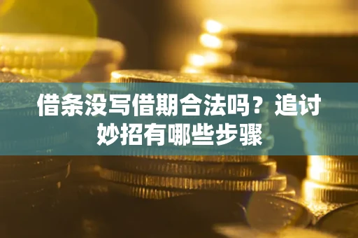 济南借条没写借期合法吗？追讨妙招有哪些步骤