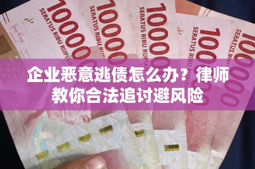 济南企业恶意逃债怎么办？律师教你合法追讨避风险