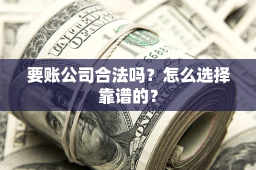 济南要账公司合法吗？怎么选择靠谱的？