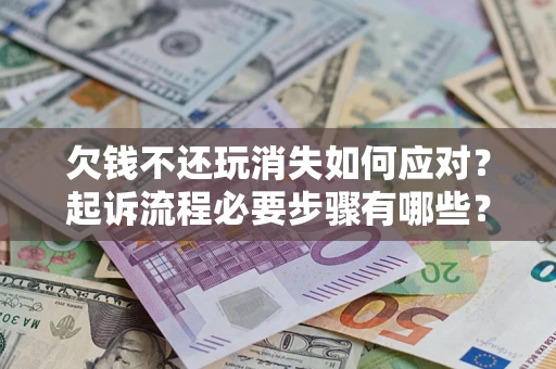 济南欠钱不还玩消失如何应对？起诉流程必要步骤有哪些？