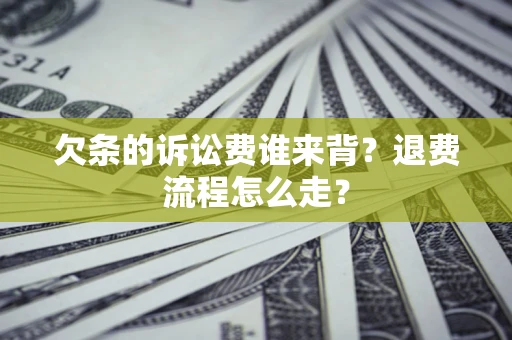 济南欠条的诉讼费谁来背？退费流程怎么走？
