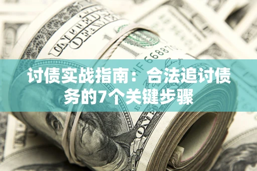 济南讨债实战指南：合法追讨债务的7个关键步骤