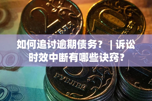 济南如何追讨逾期债务？ | 诉讼时效中断有哪些诀窍？
