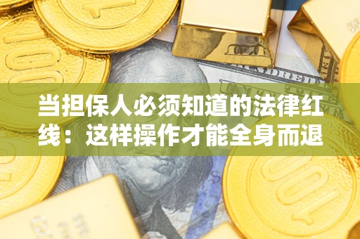 济南当担保人必须知道的法律红线：这样操作才能全身而退