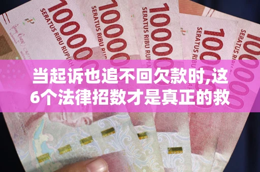 济南当起诉也追不回欠款时,这6个法律招数才是真正的救命稻草