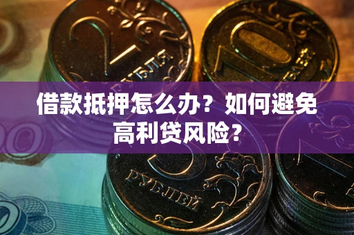 济南借款抵押怎么办？如何避免高利贷风险？