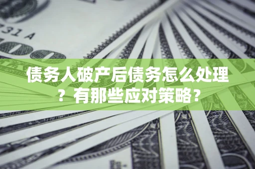 济南债务人破产后债务怎么处理？有那些应对策略？